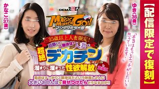 [【配信限定で復刻】マジックミラー号 35歳以上人妻限定！旦那とはご無沙汰な人妻が超絶デカチンセックスで溜まりに溜まった性欲解放！in豊島区 ゆき（36歳）かなこ（37歳）]