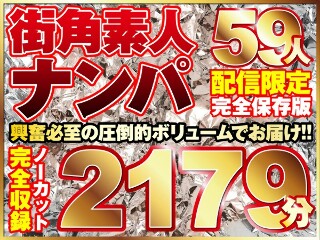 [街ゆく美女ナンパ59人！ノーカット10タイトル一挙2179分収録！]