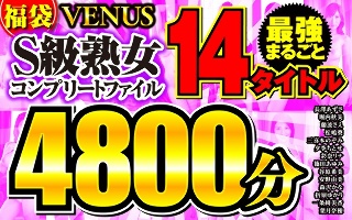 [【福袋】VENUS最強まるごと14タイトル S級熟女コンプリートファイル 4800分]